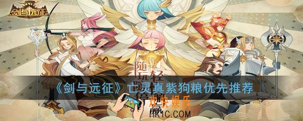 剑与远征亡灵真紫狗粮哪个优先_亡灵真紫狗粮优先推荐