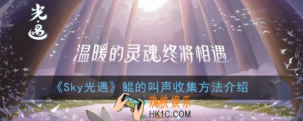 Sky光遇鲲的叫声怎么收集_鲲的叫声收集方法介绍