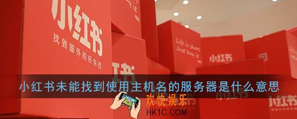 小红书未能找到使用主机名的服务器是什么意思_未能找到指定主机名的服务器解决办法