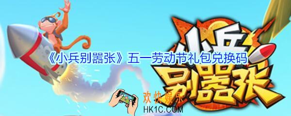 小兵别嚣张五一劳动节礼包兑换码是多少_小兵别嚣张劳动节礼包码在哪领