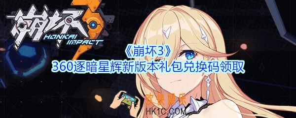 崩坏3手游360逐暗星辉新版本礼包兑换码哪里领_CDK礼包激活码领取地址2020