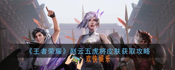 王者荣耀赵云五虎将皮肤怎么免费获得_赵云五虎将皮肤获取攻略