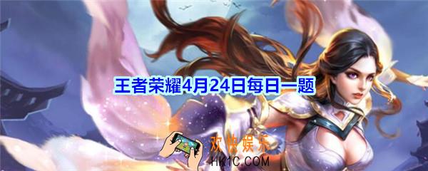 王者荣耀4月24日每日一题答案2020_今年全新升级的《天美官方艺术典藏》①更新了多少页最新原画呢