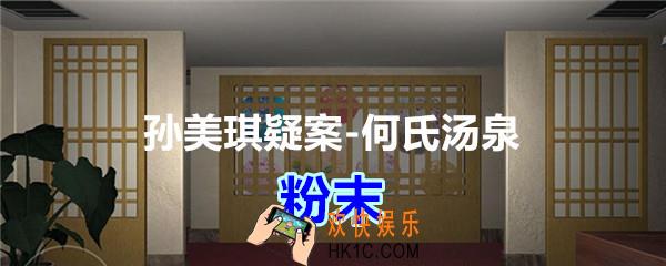 何氏汤泉攻略线索粉末在哪里获得_孙美琪疑案何氏汤泉粉末线索位置