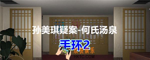 何氏汤泉攻略线索手环2在哪里获得_孙美琪疑案何氏汤泉手环2线索位置
