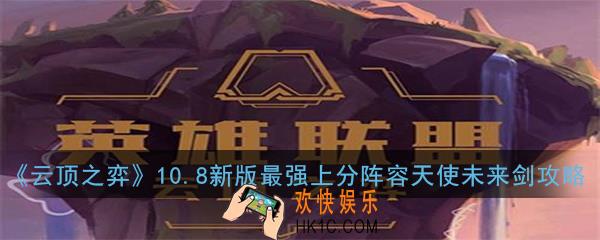 云顶之弈10.8新版最强上分阵容天使未来剑怎么玩_10.8新版最强上分阵容天使未来剑玩法攻略