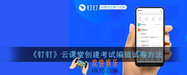 钉钉云课堂怎么创建试卷_钉钉云课堂创建考试编辑试卷方法