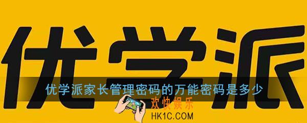 优学派家长管理密码的万能密码是多少_优学派家长管理中心万能密码介绍