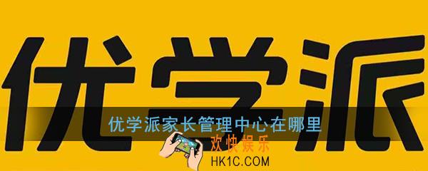 优学派家长管理中心在哪里_优学派家长管理中心位置入口
