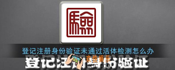 登记注册身份验证未通过活体检测怎么办_活体检测失败解决办法
