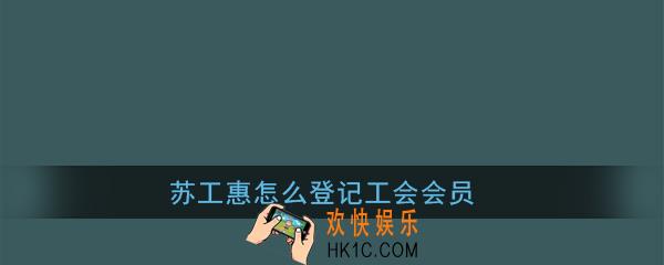 苏工惠怎么登记工会会员登记_苏工惠工会会员登记方法介绍