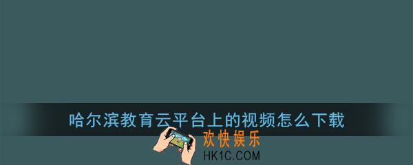 哈尔滨教育云平台上的视频怎么下载_哈尔滨教育云平台视频下载方法