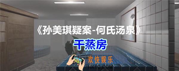 何氏汤泉攻略线索干蒸房在哪里获得_孙美琪疑案何氏汤泉干蒸房线索位置