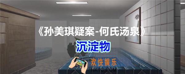何氏汤泉攻略线索沉淀物在哪里获得_孙美琪疑案何氏汤泉沉淀物线索位置