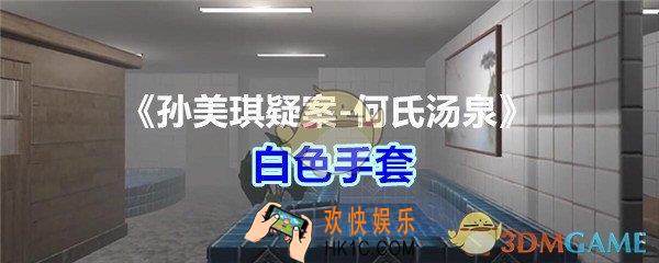 何氏汤泉攻略线索白色手套在哪里获得_孙美琪疑案何氏汤泉白色手套线索位置