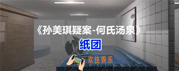 何氏汤泉攻略线索纸团在哪里获得_孙美琪疑案何氏汤泉纸团线索位置