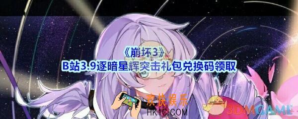 崩坏3手游bilibili3.9逐暗星辉突击礼包兑换码哪里领_CDK礼包激活码领取地址2020