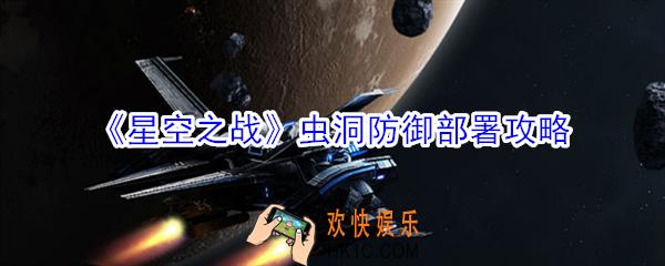 星空之战虫洞防御部署怎么玩_虫洞防御部署攻略