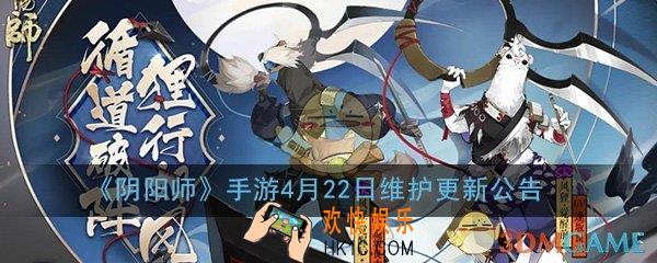 阴阳师手游4月22日更新了什么_4月22日维护更新公告内容介绍一览