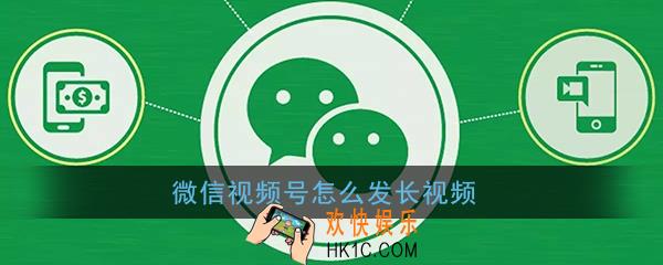 微信视频号怎么发长视频_微信视频号发长视频教程