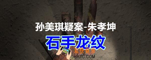 朱孝坤攻略线索石手龙纹在哪获得_孙美琪疑案DLC朱孝坤石手龙纹位置