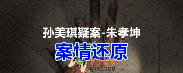 朱孝坤攻略线索案情还原在哪获得_孙美琪疑案DLC朱孝坤案情还原位置