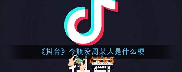 抖音今瓶没周某人是什么梗_今瓶没周某人梗含义出处介绍