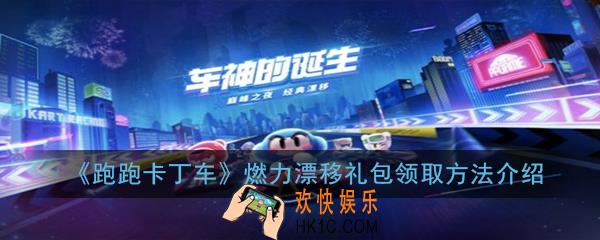 跑跑卡丁车手游燃力漂移礼包有什么_燃力漂移礼包领取方法介绍