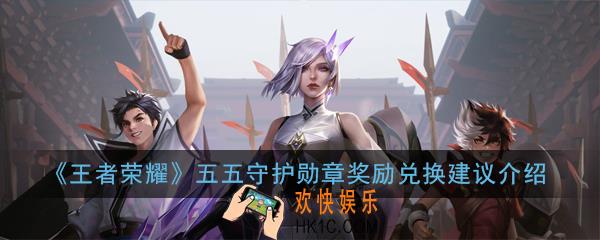 王者荣耀五五守护勋章怎么获得_五五守护勋章奖励兑换建议介绍
