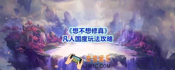 想不想修真凡人国度怎么玩/创建_凡人国度玩法攻略