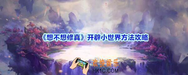 想不想修真怎么创建小世界_开辟小世界方法攻略