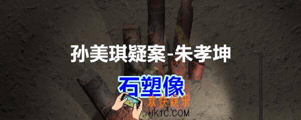 朱孝坤攻略线索石塑像在哪获得_孙美琪疑案DLC朱孝坤石塑像位置