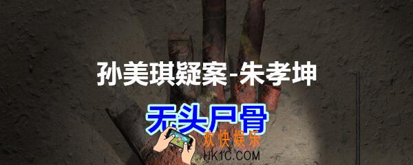 朱孝坤攻略线索无头尸骨在哪获得_孙美琪疑案DLC朱孝坤无头尸骨位置