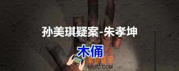 朱孝坤攻略线索木俑在哪获得_孙美琪疑案DLC朱孝坤木俑位置
