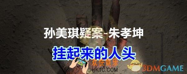 朱孝坤攻略线索挂起来的人头在哪获得_孙美琪疑案DLC朱孝坤挂起来的人头位置
