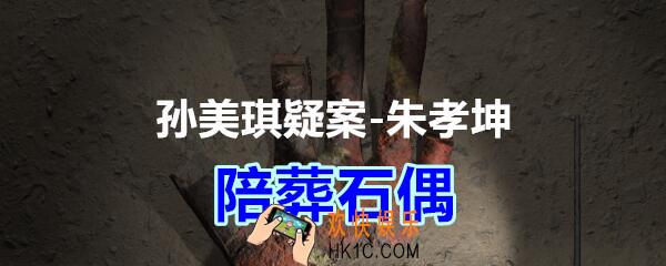 朱孝坤攻略线索陪葬石偶在哪获得_孙美琪疑案DLC朱孝坤陪葬石偶位置
