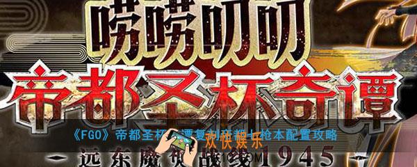 FGO帝都圣杯奇谭复刻帝都七枪本怎么打_帝都七枪本配置攻略