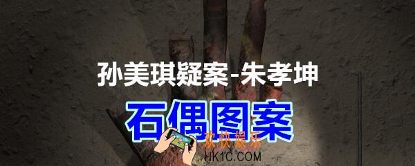 朱孝坤攻略线索石偶图案在哪获得_孙美琪疑案DLC朱孝坤石偶图案位置
