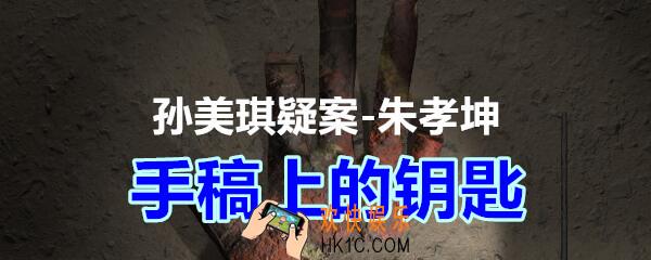 朱孝坤攻略线索手稿上的钥匙在哪获得_孙美琪疑案DLC朱孝坤手稿上的钥匙位置