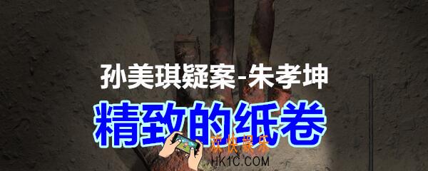 朱孝坤攻略线索精致的纸卷在哪获得_孙美琪疑案DLC朱孝坤精致的纸卷位置