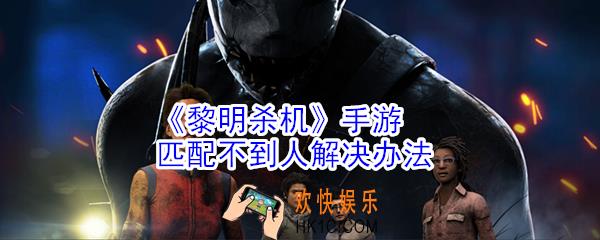 黎明杀机手游匹配不到人怎么办_黎明杀机手游匹配不到人解决办法