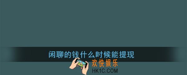 闲聊的钱什么时候能提现_闲聊app提现最新消息