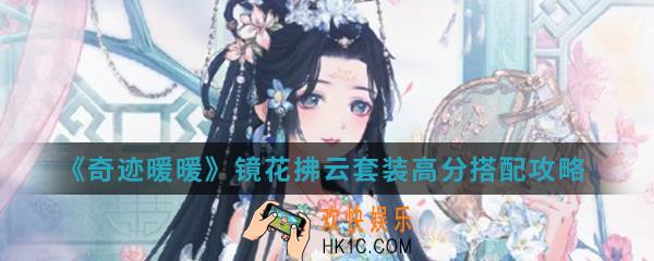 奇迹暖暖镜花拂云套装高分怎么搭配_镜花拂云套装高分搭配攻略