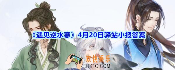 遇见逆水寒驿站小报4月20日答案攻略_4.20日每日一题最新四个线索