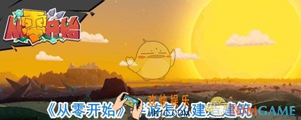 从零开始手游怎么建造建筑_从零开始手游新手建筑攻略
