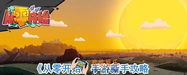 从零开始新手怎么玩_从零开始新手攻略