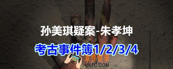 朱孝坤攻略线索考古事件簿1/2/3/4在哪获得_孙美琪疑案DLC朱孝坤考古事件簿1/2/3/4位置