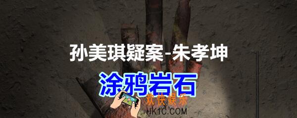 朱孝坤攻略线索涂鸦岩石在哪获得_孙美琪疑案DLC朱孝坤涂鸦岩石位置