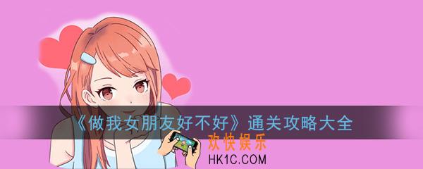做我女朋友好不好全关卡通关攻略大全_全关卡图文通关攻略汇总一览