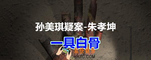 朱孝坤攻略线索一具白骨在哪获得_孙美琪疑案DLC朱孝坤一具白骨位置